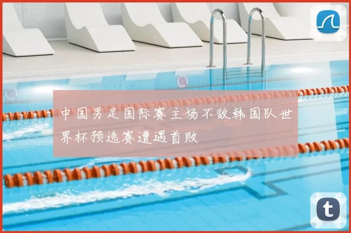 中国男足国际赛主场不敌韩国队世界杯预选赛遭遇首败