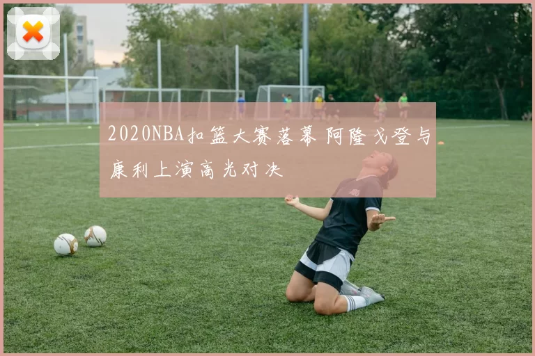 2020NBA扣篮大赛落幕 阿隆戈登与康利上演高光对决