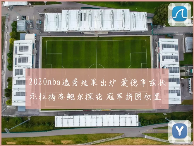 2020nba选秀结果出炉 爱德华兹状元拉梅洛鲍尔探花 冠军拼图初显