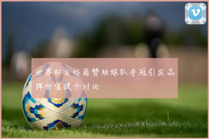 世界杯合作商赞助球队夺冠引发品牌价值提升讨论