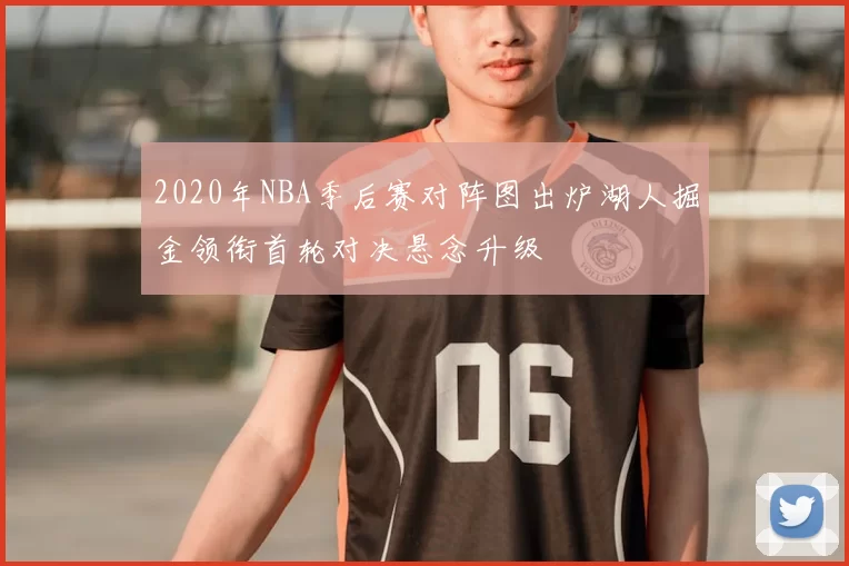 2020年NBA季后赛对阵图出炉湖人掘金领衔首轮对决悬念升级