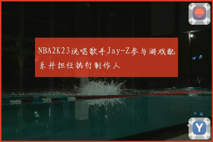 NBA2K23说唱歌手Jay-Z参与游戏配乐并担任执行制作人