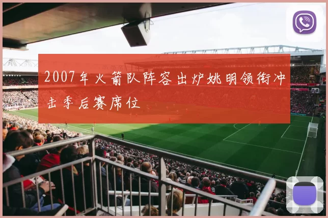 2007年火箭队阵容出炉姚明领衔冲击季后赛席位