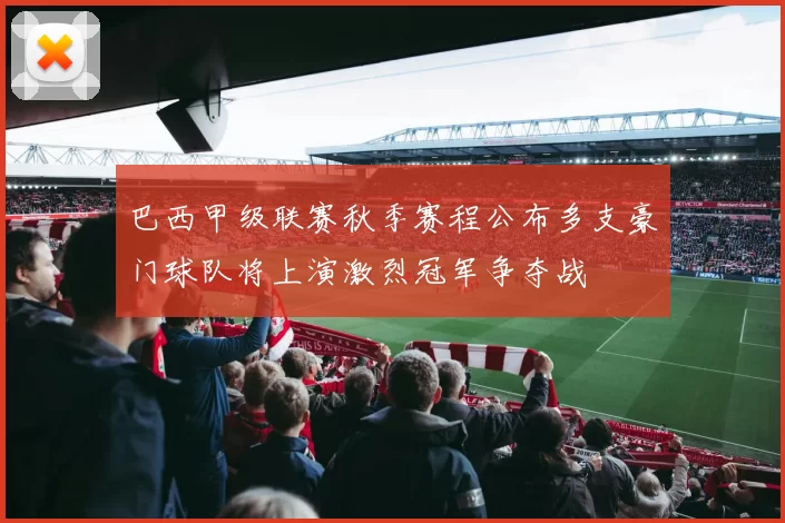 巴西甲级联赛秋季赛程公布多支豪门球队将上演激烈冠军争夺战