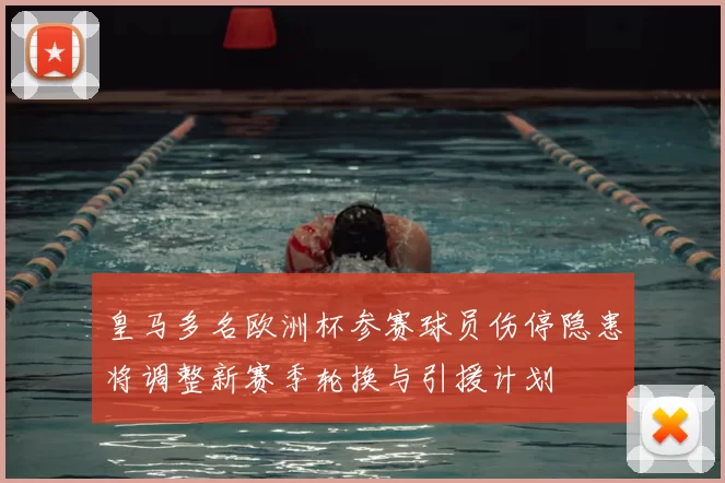 皇马多名欧洲杯参赛球员伤停隐患将调整新赛季轮换与引援计划