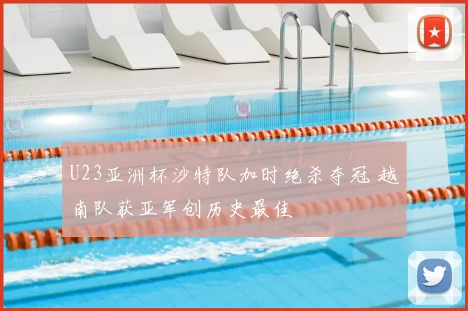 U23亚洲杯沙特队加时绝杀夺冠 越南队获亚军创历史最佳