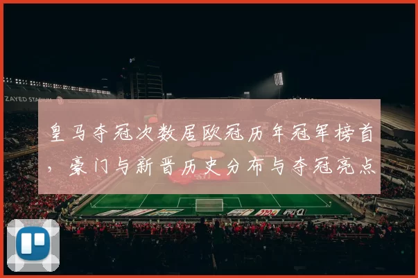 皇马夺冠次数居欧冠历年冠军榜首，豪门与新晋历史分布与夺冠亮点