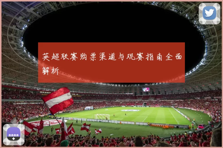 英超联赛购票渠道与观赛指南全面解析
