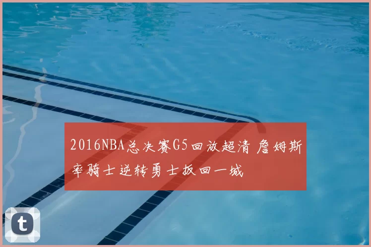 2016NBA总决赛G5回放超清 詹姆斯率骑士逆转勇士扳回一城