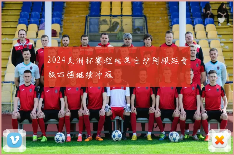 2024美洲杯赛程结果出炉阿根廷晋级四强继续冲冠