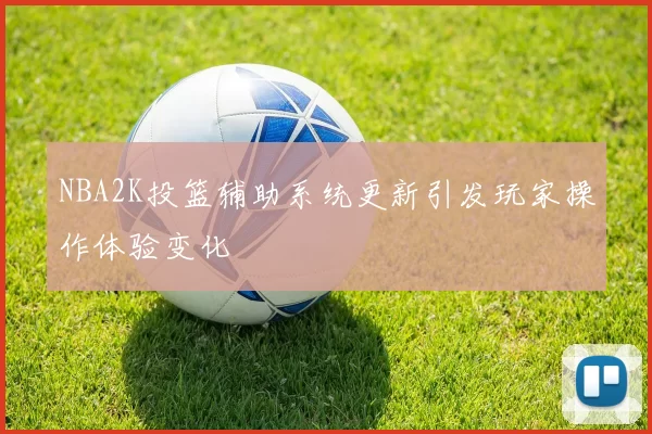 NBA2K投篮辅助系统更新引发玩家操作体验变化