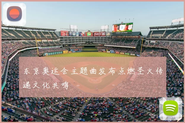 东京奥运会主题曲发布点燃圣火传递文化共鸣