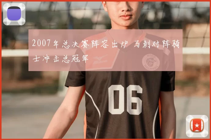 2007年总决赛阵容出炉 马刺对阵骑士冲击总冠军