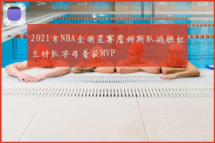 2021年NBA全明星赛詹姆斯队战胜杜兰特队字母哥获MVP