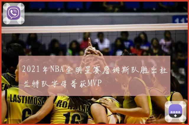 2021年NBA全明星赛詹姆斯队胜出杜兰特队字母哥获MVP