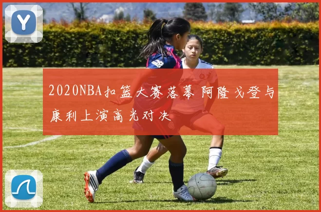 2020NBA扣篮大赛落幕 阿隆戈登与康利上演高光对决