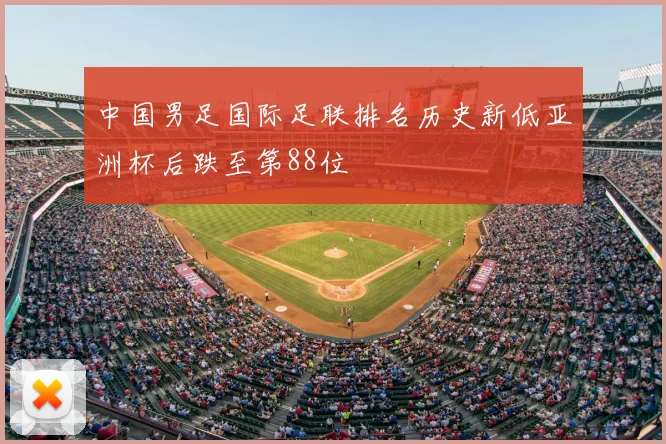 中国男足国际足联排名历史新低亚洲杯后跌至第88位