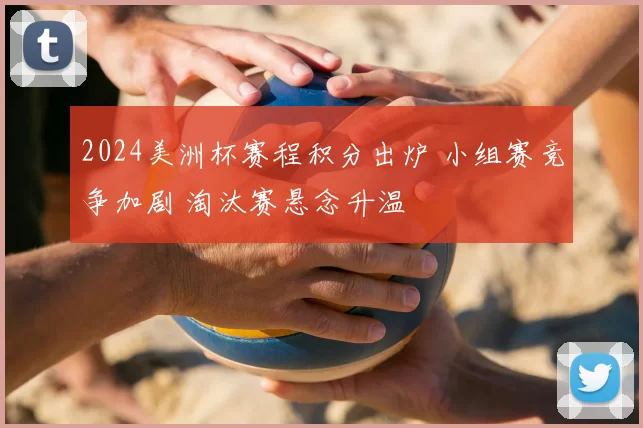2024美洲杯赛程积分出炉 小组赛竞争加剧 淘汰赛悬念升温