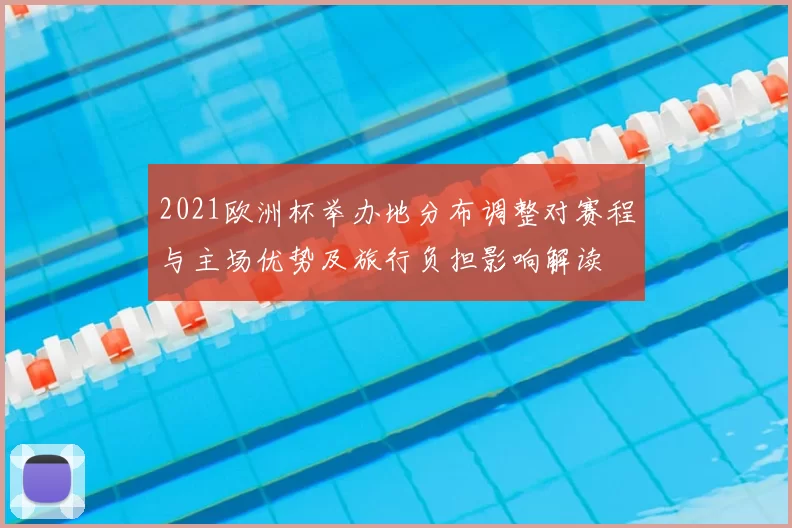 2021欧洲杯举办地分布调整对赛程与主场优势及旅行负担影响解读