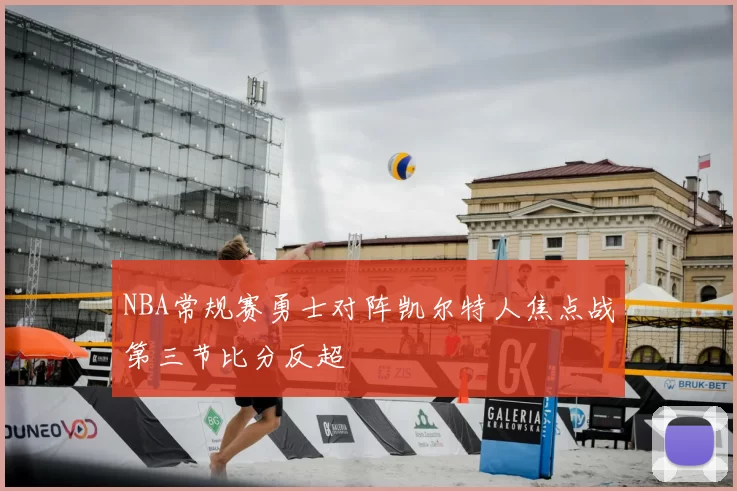 NBA常规赛勇士对阵凯尔特人焦点战第三节比分反超