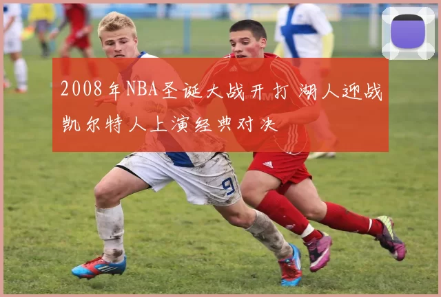 2008年NBA圣诞大战开打 湖人迎战凯尔特人上演经典对决