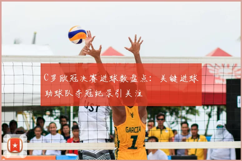 C罗欧冠决赛进球数盘点：关键进球助球队夺冠纪录引关注
