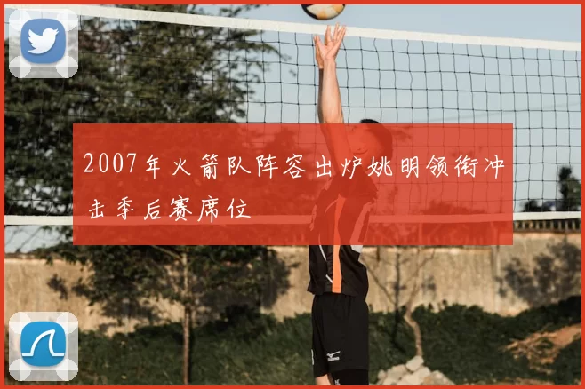 2007年火箭队阵容出炉姚明领衔冲击季后赛席位