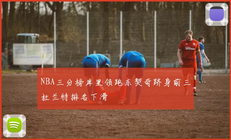 NBA三分榜库里领跑东契奇跻身前三杜兰特排名下滑