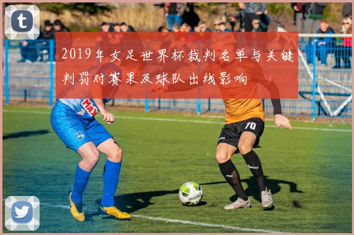 2019年女足世界杯裁判名单与关键判罚对赛果及球队出线影响
