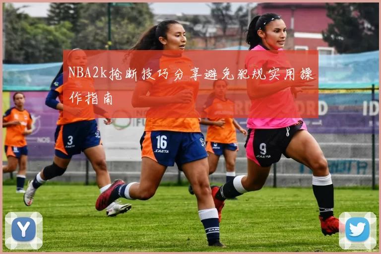 NBA2k抢断技巧分享避免犯规实用操作指南