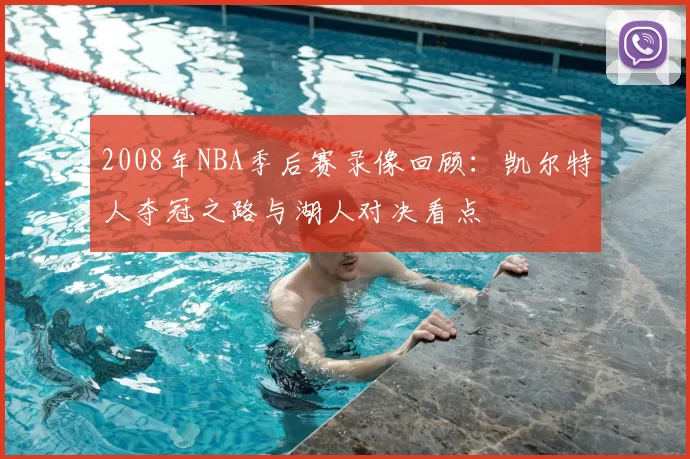 2008年NBA季后赛录像回顾：凯尔特人夺冠之路与湖人对决看点