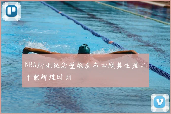 NBA科比纪念壁纸发布回顾其生涯二十载辉煌时刻