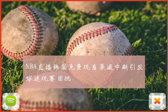NBA直播韩国免费观看渠道中断引发球迷观赛困扰
