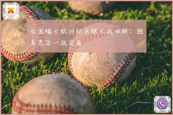 法国瑞士欧洲杯点球大战回顾:胜负悬念一战定局
