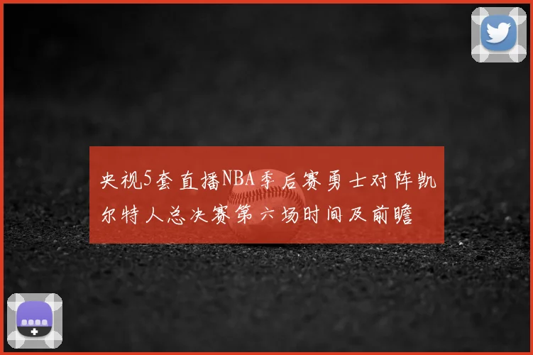 央视5套直播NBA季后赛勇士对阵凯尔特人总决赛第六场时间及前瞻