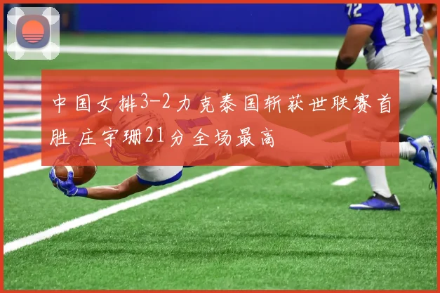 中国女排3-2力克泰国斩获世联赛首胜 庄宇珊21分全场最高
