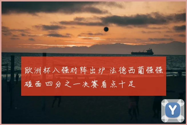 欧洲杯八强对阵出炉 法德西葡强强碰面 四分之一决赛看点十足