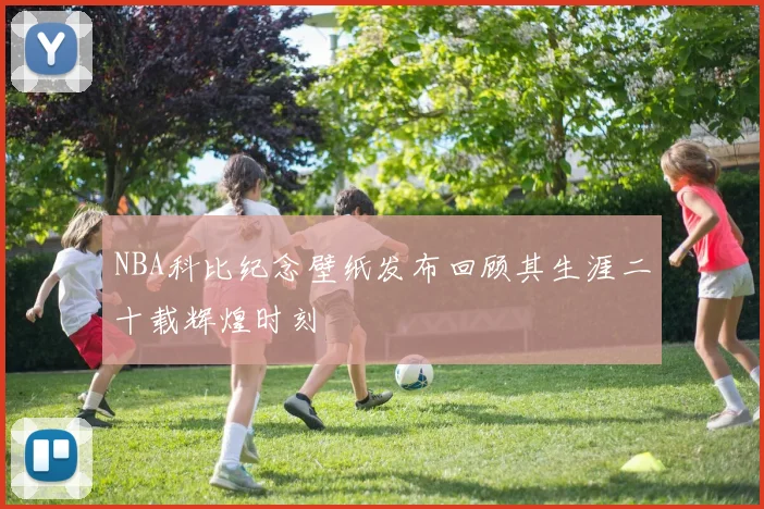NBA科比纪念壁纸发布回顾其生涯二十载辉煌时刻