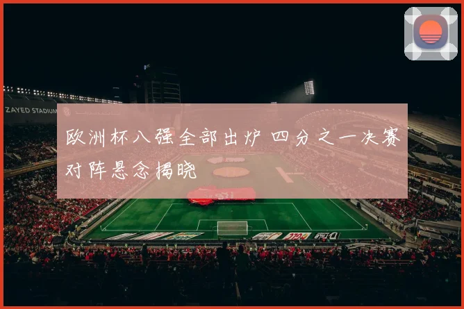 欧洲杯八强全部出炉 四分之一决赛对阵悬念揭晓