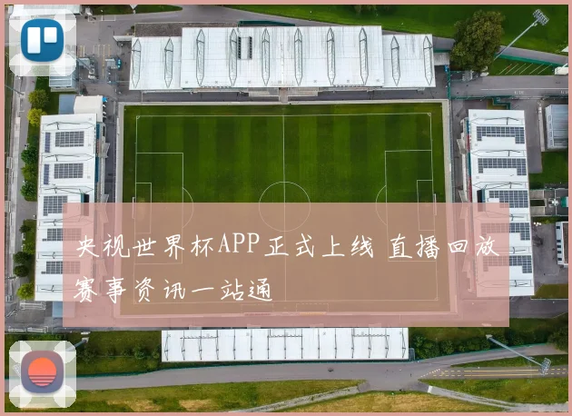 央视世界杯APP正式上线 直播回放赛事资讯一站通