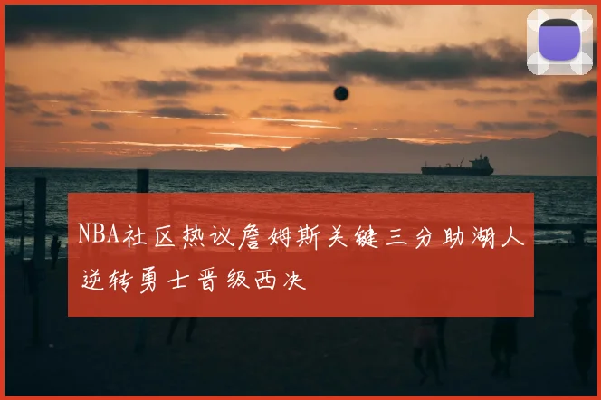 NBA社区热议詹姆斯关键三分助湖人逆转勇士晋级西决