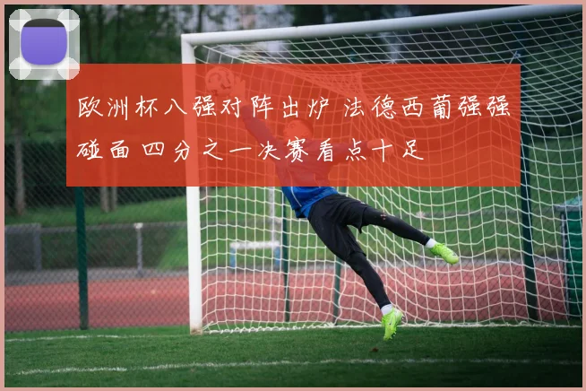 欧洲杯八强对阵出炉 法德西葡强强碰面 四分之一决赛看点十足