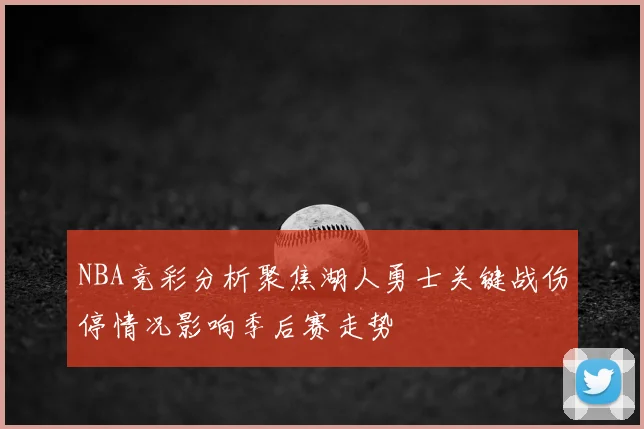 NBA竞彩分析聚焦湖人勇士关键战伤停情况影响季后赛走势