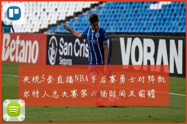 央视5套直播NBA季后赛勇士对阵凯尔特人总决赛第六场时间及前瞻